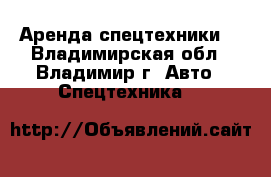 Аренда спецтехники  - Владимирская обл., Владимир г. Авто » Спецтехника   